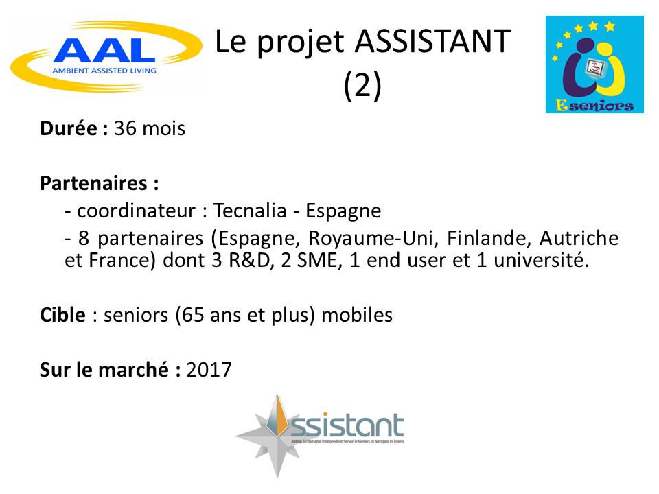 Le projet ASSISTANT (2) Durée : 36 mois Partenaires : - coordinateur : Tecnalia - Espagne - 8 partenaires (Espagne, Royaume-Uni, Finlande, Autriche et France) dont 3 R&D, 2 SME, 1 end user et 1 université.