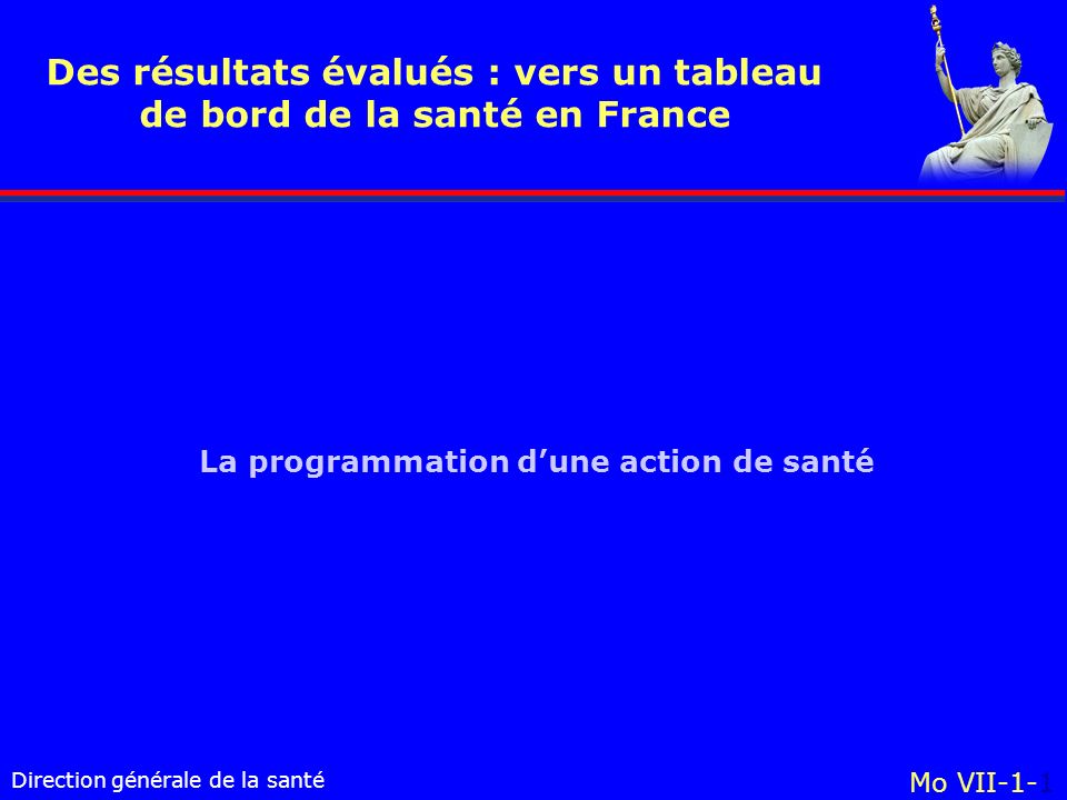 Direction générale de la santé Mo VII-1-1 Des résultats évalués : vers un tableau de bord de la santé en France La programmation dune action de santé