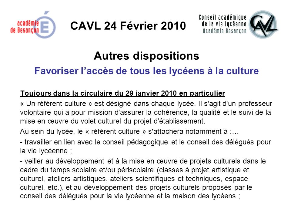 CAVL 24 Février 2010 Autres dispositions Favoriser laccès de tous les lycéens à la culture Toujours dans la circulaire du 29 janvier 2010 en particulier « Un référent culture » est désigné dans chaque lycée.