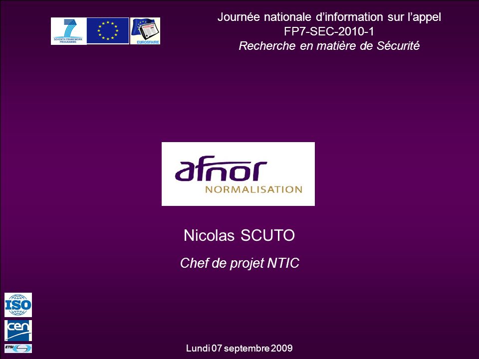 1 V_scn_2009_07_30 Journée nationale dinformation sur lappel FP7-SEC Recherche en matière de Sécurité Nicolas SCUTO Chef de projet NTIC Lundi 07 septembre 2009
