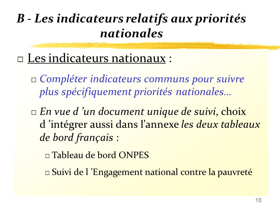 10 B - Les indicateurs relatifs aux priorités nationales o Les indicateurs nationaux : o Compléter indicateurs communs pour suivre plus spécifiquement priorités nationales...