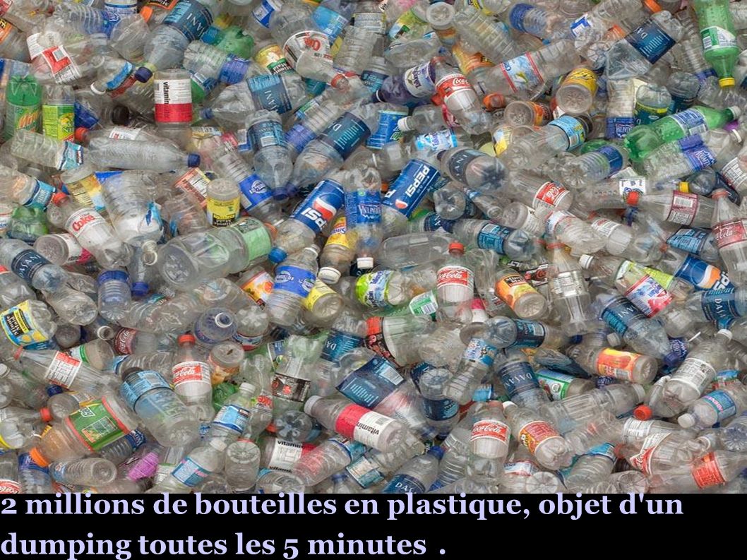 2 millions de bouteilles en plastique, objet d un dumping toutes les 5 minutes.