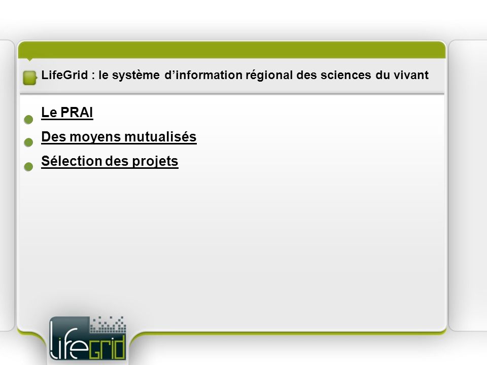 LifeGrid : le système dinformation régional des sciences du vivant Des moyens mutualisés Le PRAI Sélection des projets