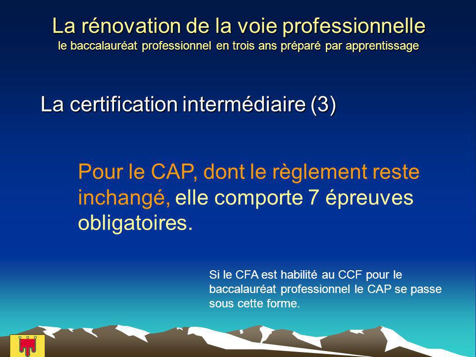 La rénovation de la voie professionnelle le baccalauréat professionnel en trois ans préparé par apprentissage La certification intermédiaire (3) Pour le CAP, dont le règlement reste inchangé, elle comporte 7 épreuves obligatoires.
