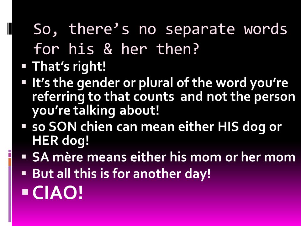 So, theres no separate words for his & her then. Thats right.