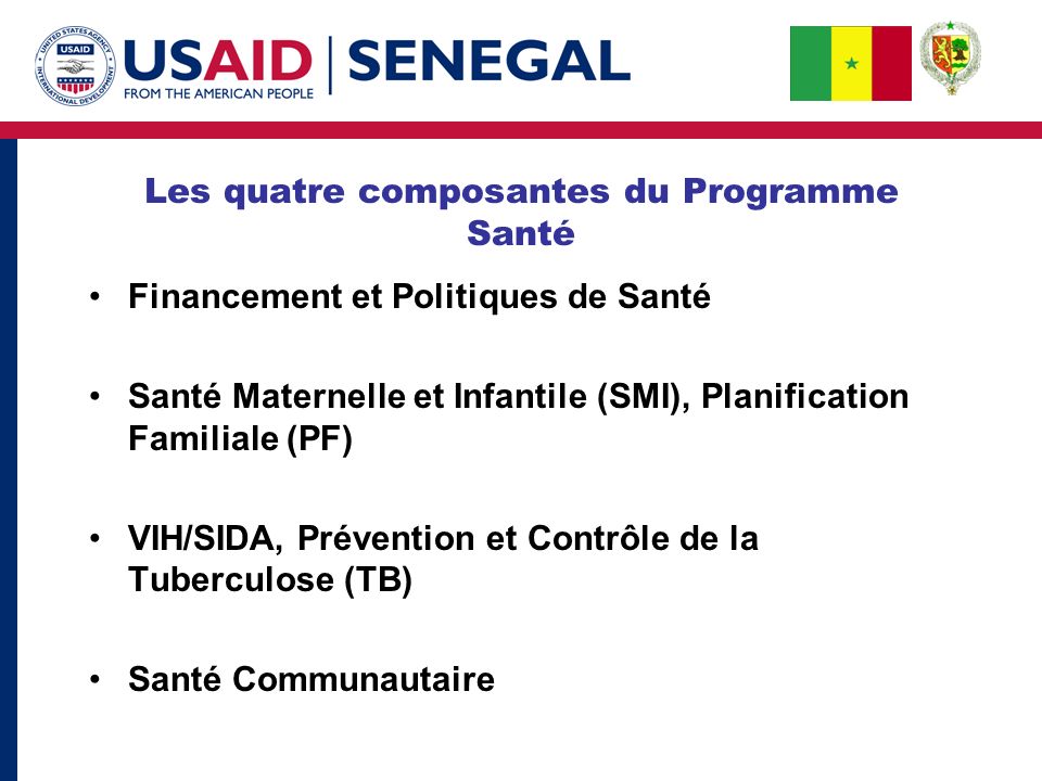 Les quatre composantes du Programme Santé Financement et Politiques de Santé Santé Maternelle et Infantile (SMI), Planification Familiale (PF) VIH/SIDA, Prévention et Contrôle de la Tuberculose (TB) Santé Communautaire