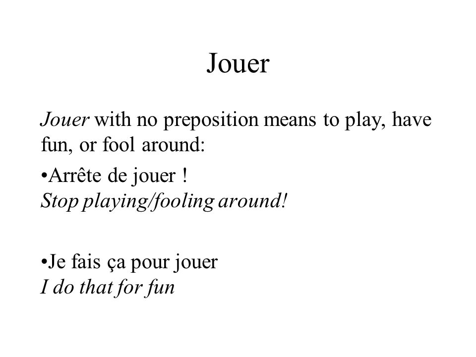 Jouer Jouer with no preposition means to play, have fun, or fool around: Arrête de jouer .