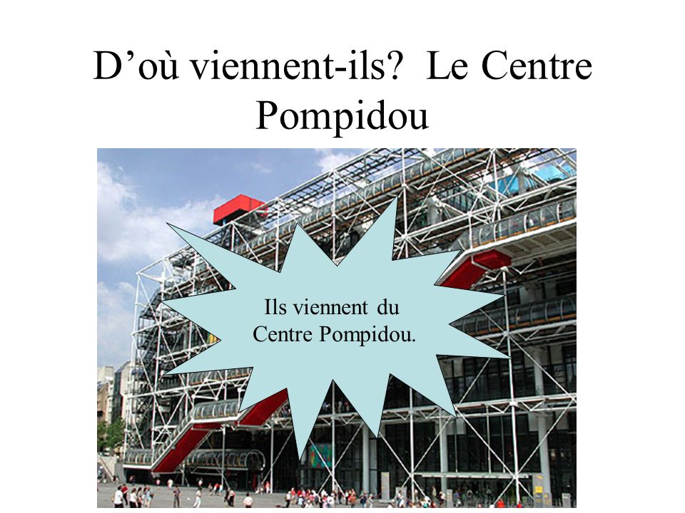 Doù viennent-ils Le Centre Pompidou Ils viennent du Centre Pompidou.