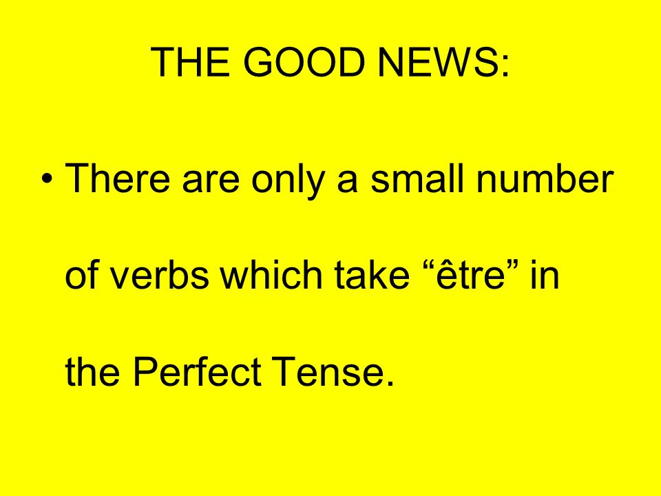 THE GOOD NEWS: There are only a small number of verbs which take être in the Perfect Tense.