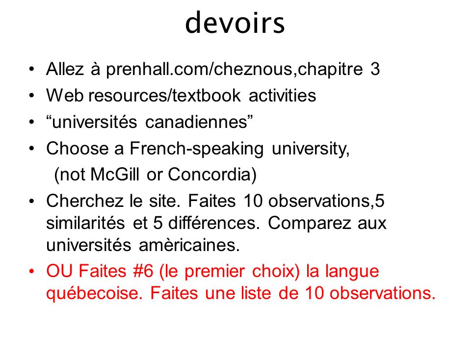 devoirs Allez à prenhall.com/cheznous,chapitre 3 Web resources/textbook activities universités canadiennes Choose a French-speaking university, (not McGill or Concordia) Cherchez le site.