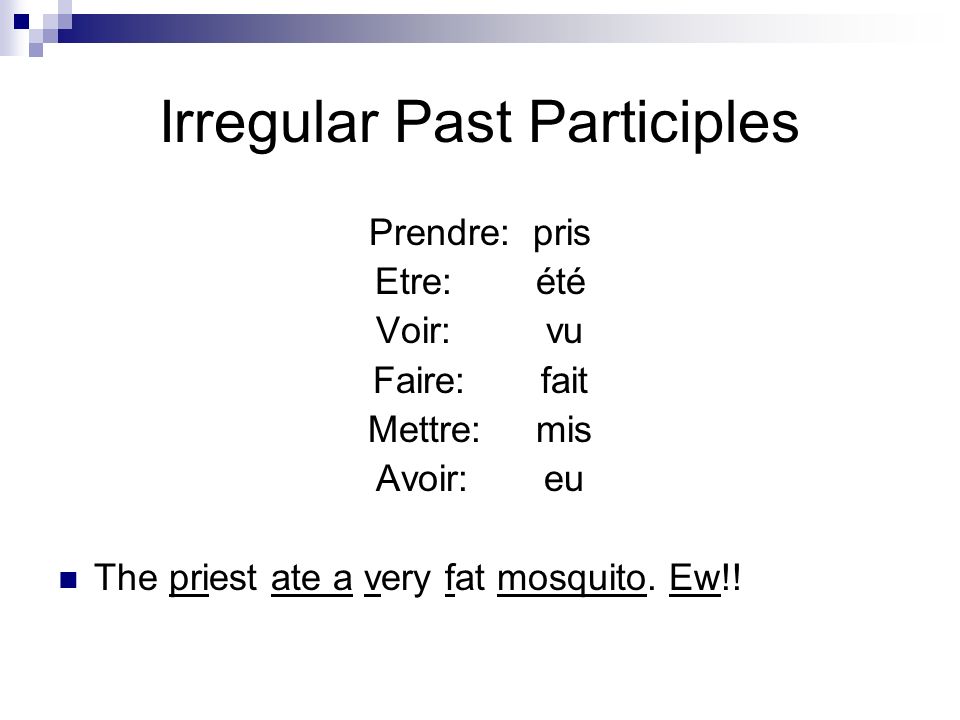 Irregular Past Participles Prendre: pris Etre: été Voir: vu Faire: fait Mettre: mis Avoir: eu The priest ate a very fat mosquito.