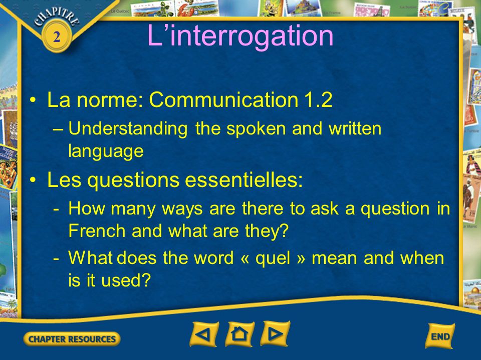 2 Linterrogation La norme: Communication 1.2 –Understanding the spoken and written language Les questions essentielles: -How many ways are there to ask a question in French and what are they.