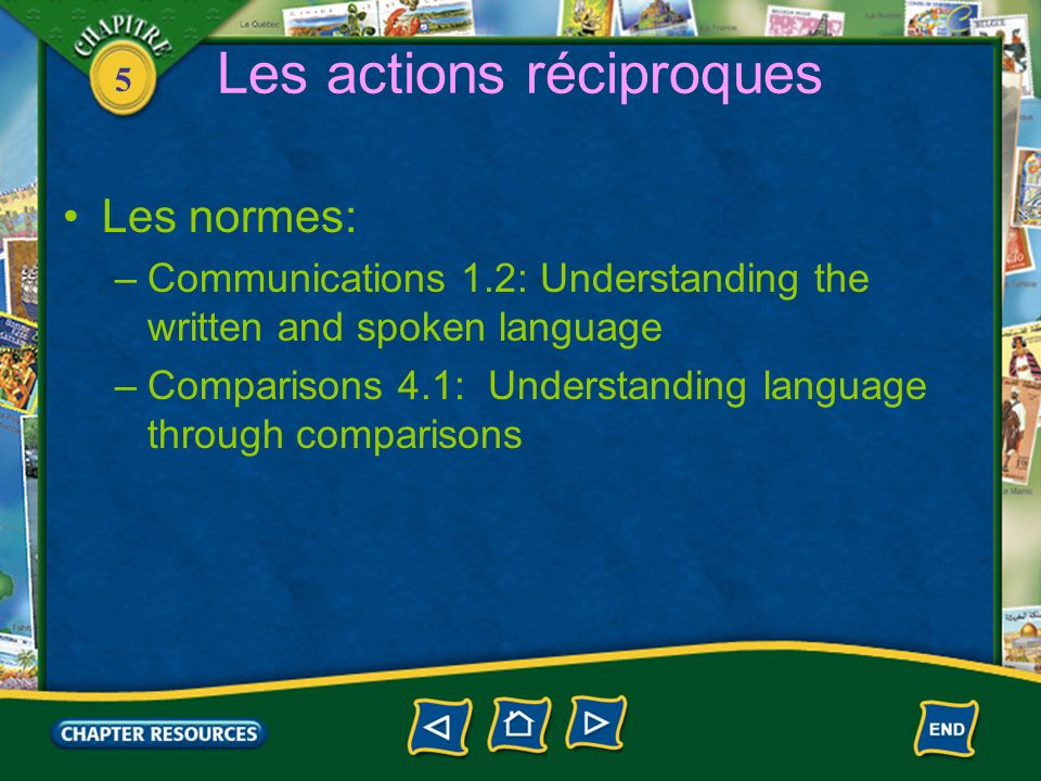 5 Les actions réciproques Les normes: –Communications 1.2: Understanding the written and spoken language –Comparisons 4.1: Understanding language through comparisons