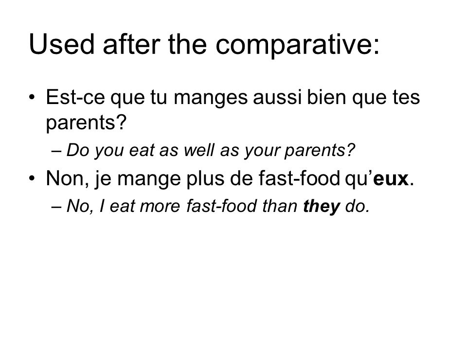 Used after the comparative: Est-ce que tu manges aussi bien que tes parents.