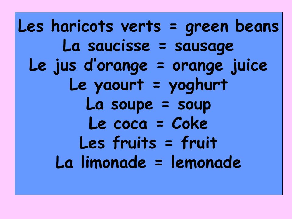 Les haricots verts = green beans La saucisse = sausage Le jus dorange = orange juice Le yaourt = yoghurt La soupe = soup Le coca = Coke Les fruits = fruit La limonade = lemonade