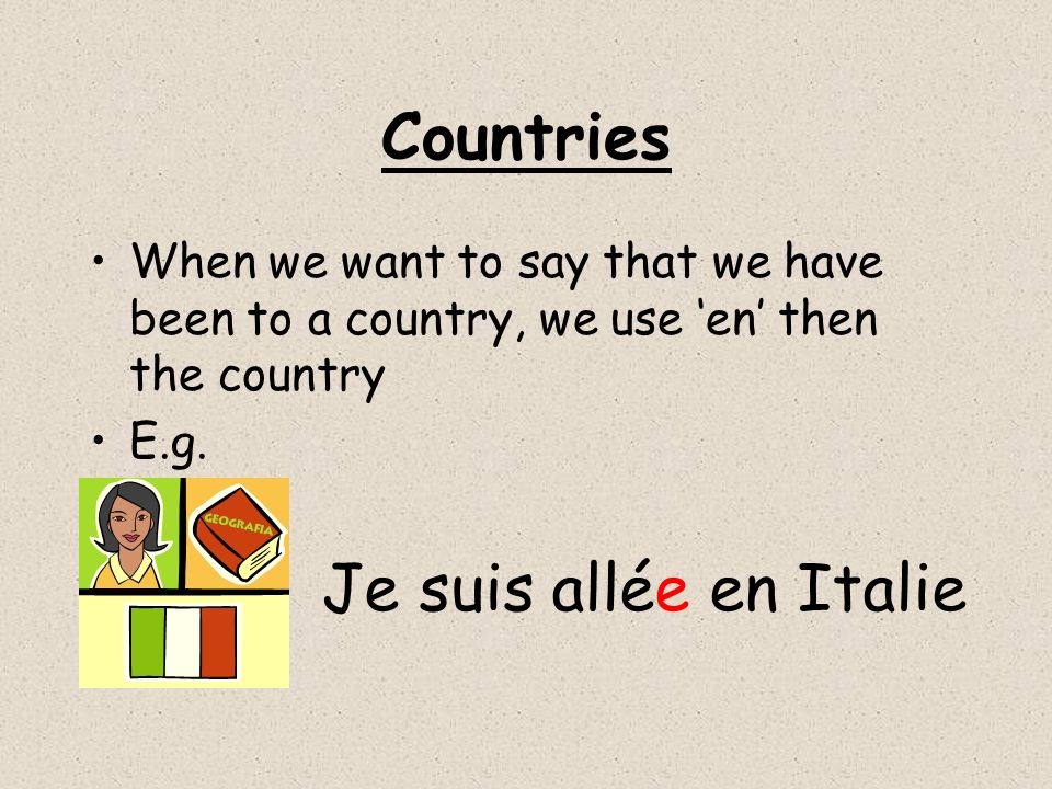 Countries When we want to say that we have been to a country, we use en then the country E.g.