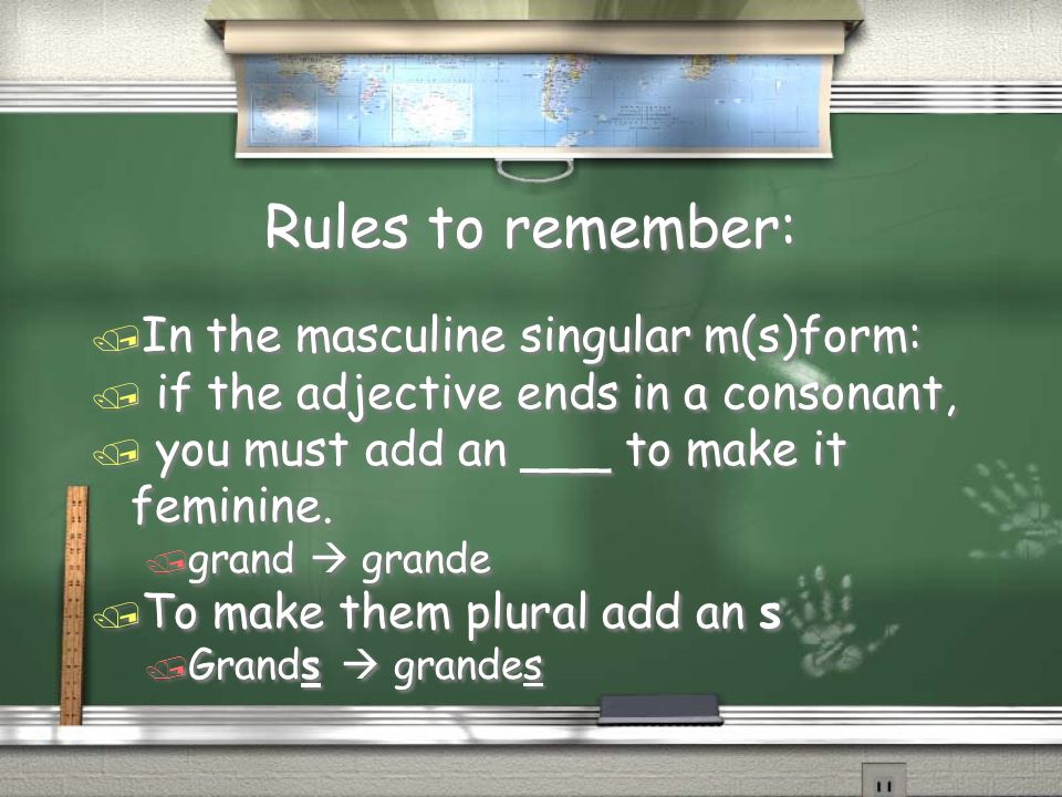 Rules to remember: / In the masculine singular m(s)form: / if the adjective ends in a consonant, / you must add an ___ to make it feminine.