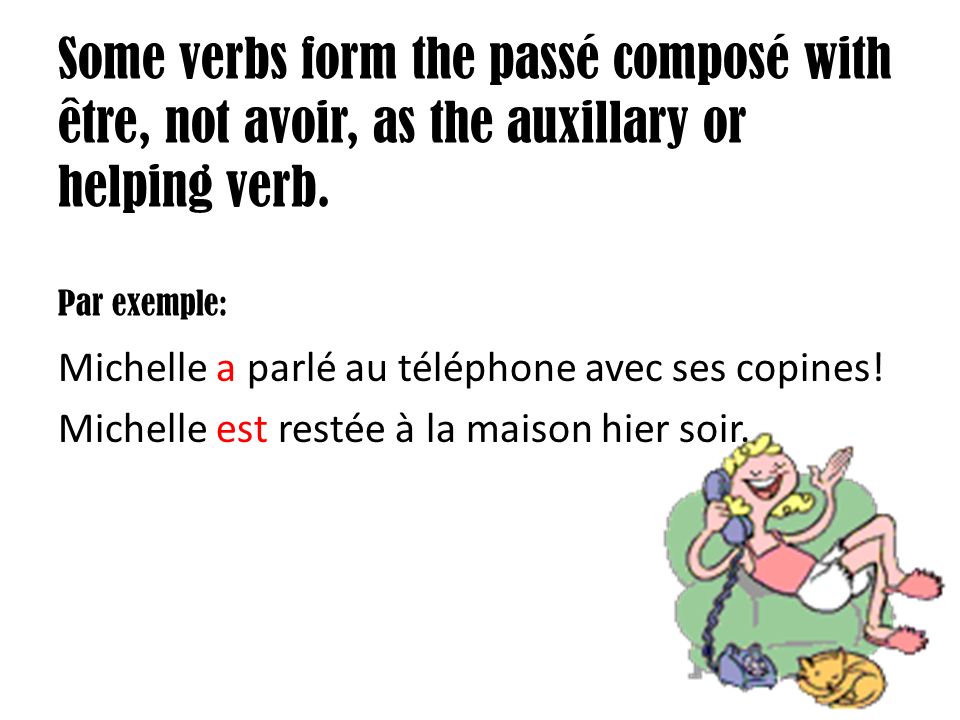 Some verbs form the passé composé with être, not avoir, as the auxillary or helping verb.
