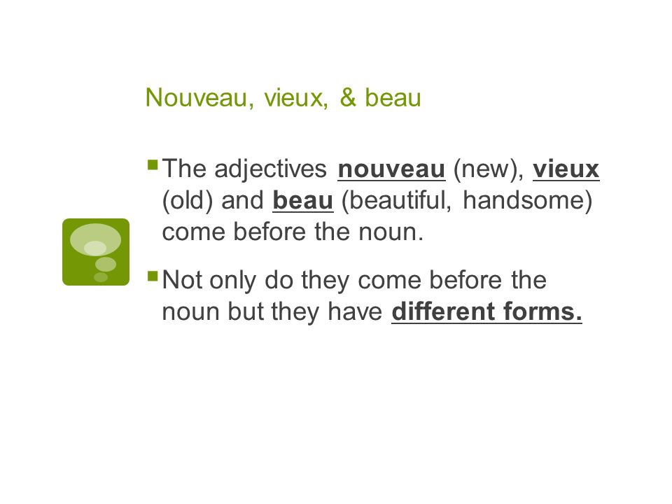 Nouveau, vieux, & beau The adjectives nouveau (new), vieux (old) and beau (beautiful, handsome) come before the noun.
