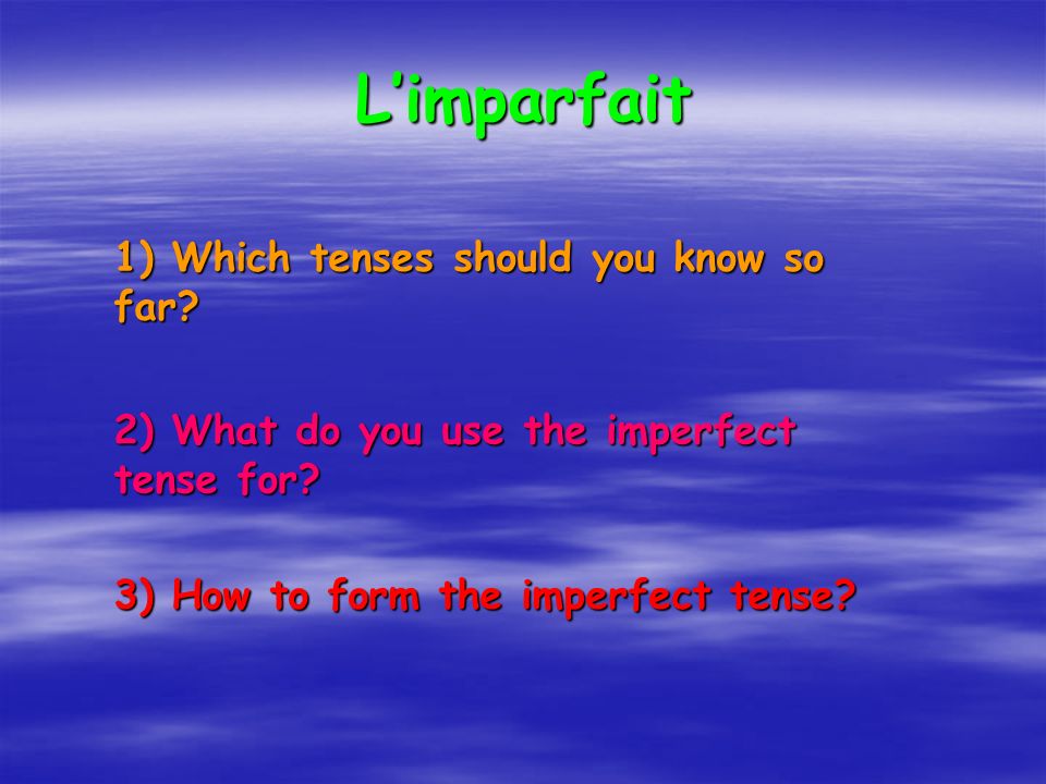 Limparfait 1) Which tenses should you know so far.
