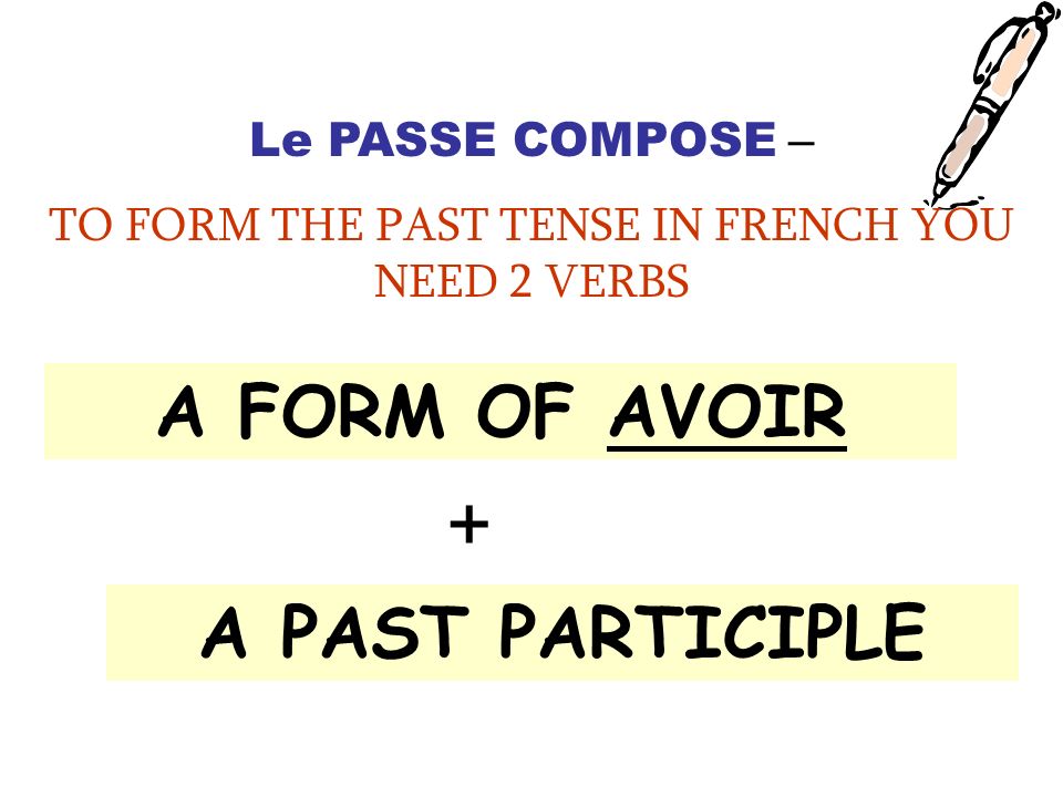 Le PASSE COMPOSE – TO FORM THE PAST TENSE IN FRENCH YOU NEED 2 VERBS A FORM OF AVOIR + A PAST PARTICIPLE