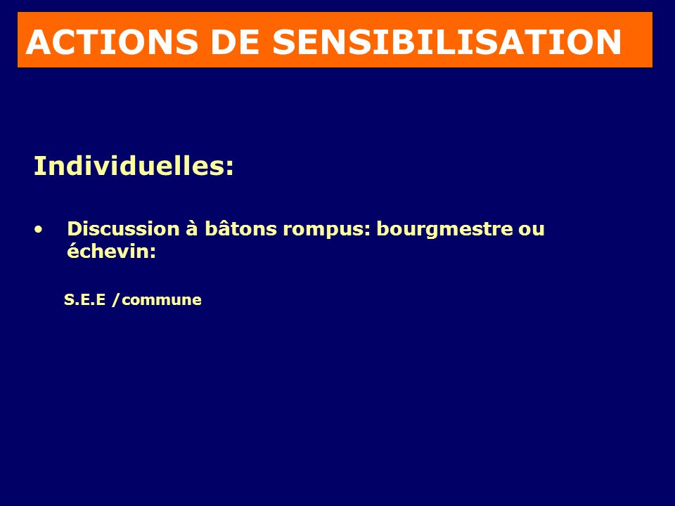 ACTIONS DE SENSIBILISATION Individuelles: Discussion à bâtons rompus: bourgmestre ou échevin: S.E.E /commune