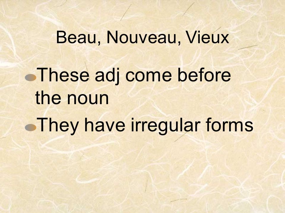 Beau, Nouveau, Vieux These adj come before the noun They have irregular forms