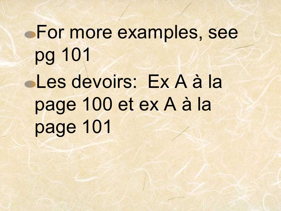 For more examples, see pg 101 Les devoirs: Ex A à la page 100 et ex A à la page 101