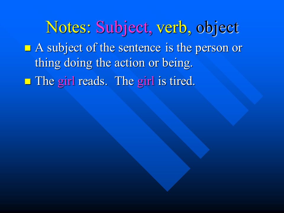 Notes: Subject, verb, object A subject of the sentence is the person or thing doing the action or being.
