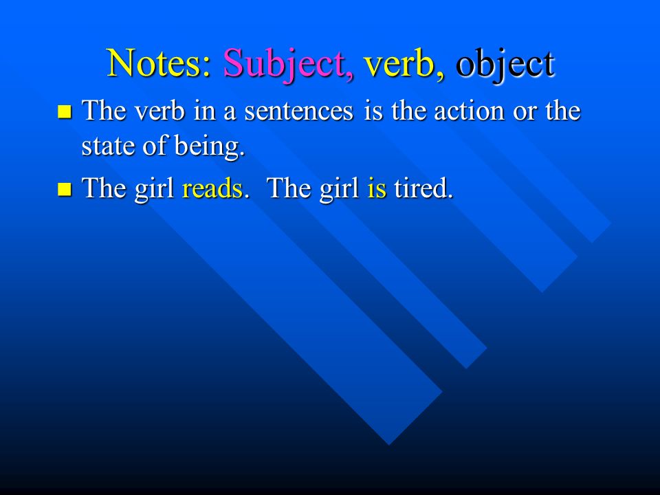 Notes: Subject, verb, object The verb in a sentences is the action or the state of being.