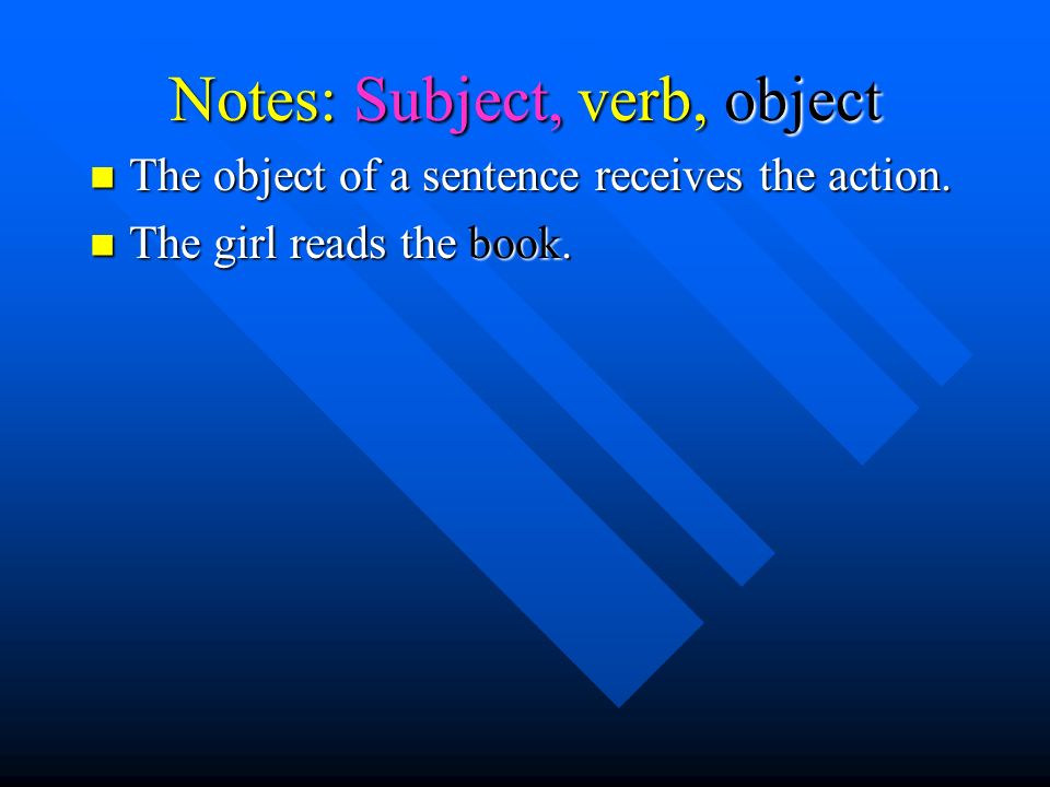 Notes: Subject, verb, object The object of a sentence receives the action.