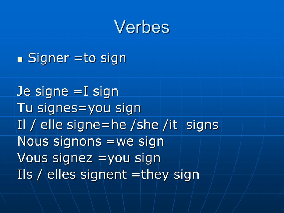 Verbes Signer =to sign Signer =to sign Je signe =I sign Tu signes=you sign Il / elle signe=he /she /it signs Nous signons =we sign Vous signez =you sign Ils / elles signent =they sign