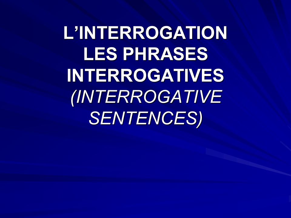 LINTERROGATION LES PHRASES INTERROGATIVES (INTERROGATIVE SENTENCES)