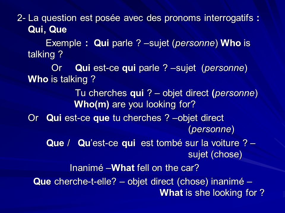 2- La question est posée avec des pronoms interrogatifs : Qui, Que Exemple : Qui parle .