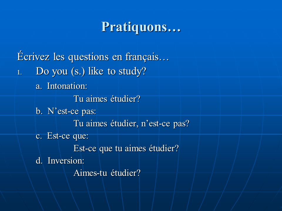Pratiquons… Écrivez les questions en français… 1. Do you (s.) like to study.