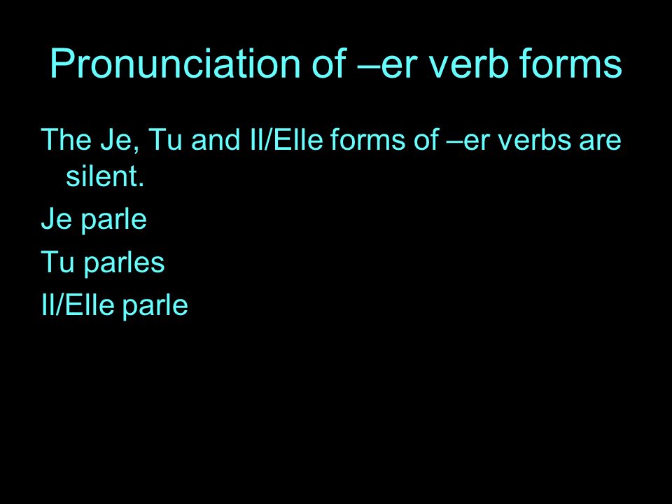 Pronunciation of –er verb forms The Je, Tu and Il/Elle forms of –er verbs are silent.
