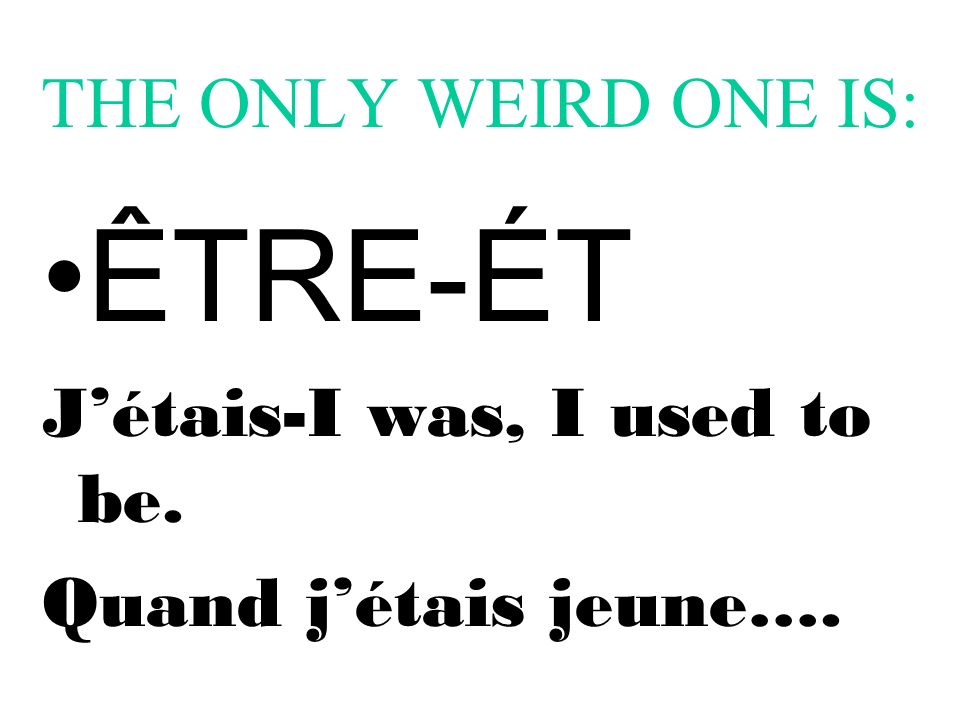 THE ONLY WEIRD ONE IS: ÊTRE-ÉT Jétais-I was, I used to be. Quand jétais jeune….