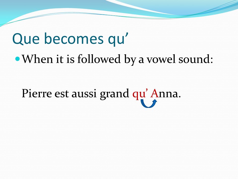 Que becomes qu When it is followed by a vowel sound: Pierre est aussi grand qu Anna.