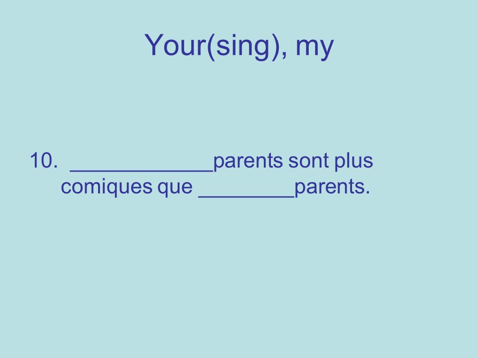 Your(sing), my 10. ____________parents sont plus comiques que ________parents.