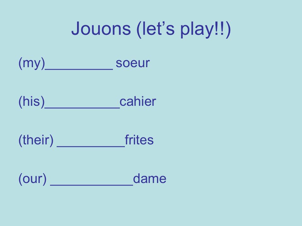 Jouons (lets play!!) (my)_________ soeur (his)__________cahier (their) _________frites (our) ___________dame