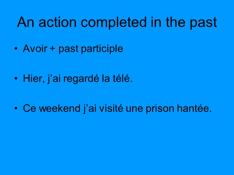 An action completed in the past Avoir + past participle Hier, jai regardé la télé.