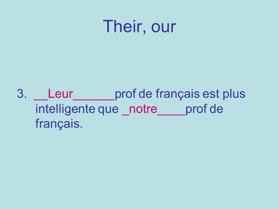 Their, our 3. __Leur______prof de français est plus intelligente que _notre____prof de français.