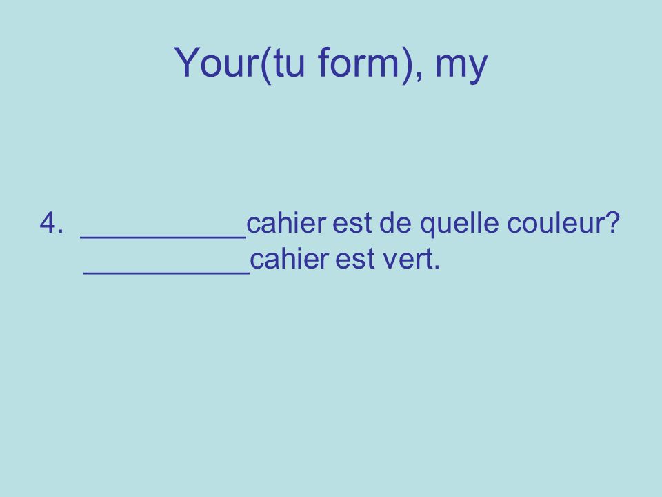 Your(tu form), my 4. __________cahier est de quelle couleur __________cahier est vert.