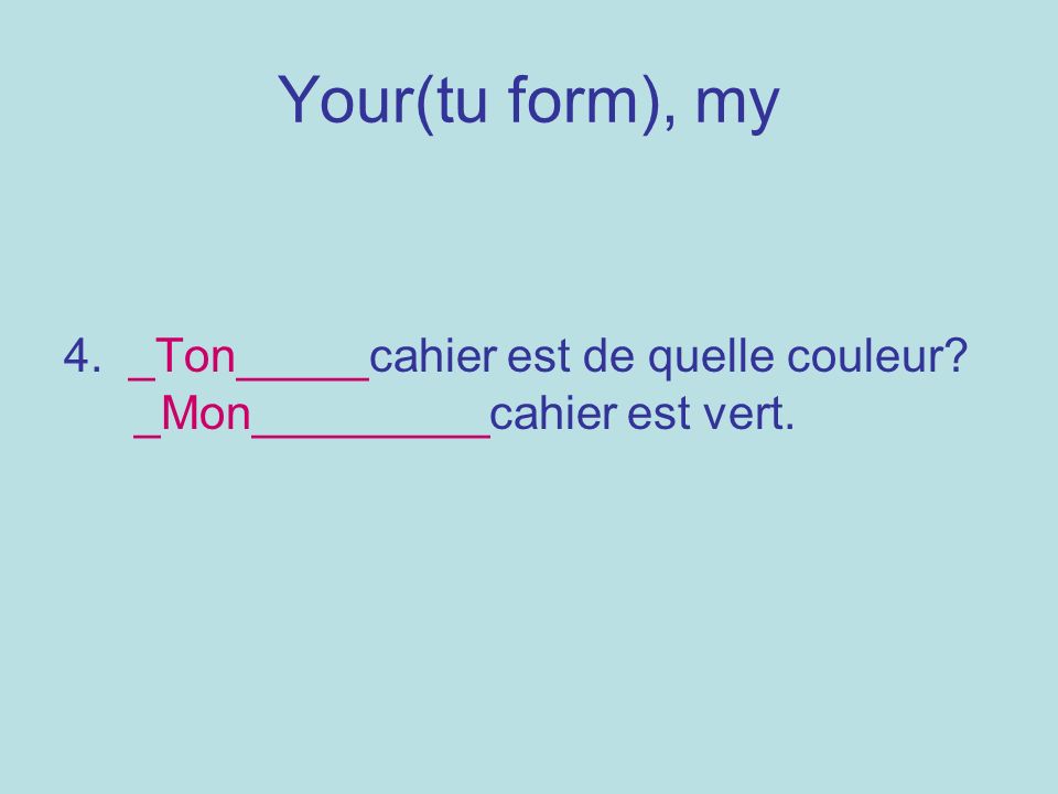 Your(tu form), my 4. _Ton_____cahier est de quelle couleur _Mon_________cahier est vert.