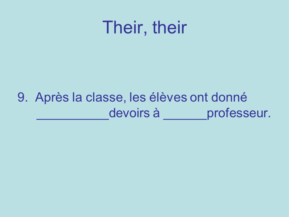 Their, their 9. Après la classe, les élèves ont donné __________devoirs à ______professeur.
