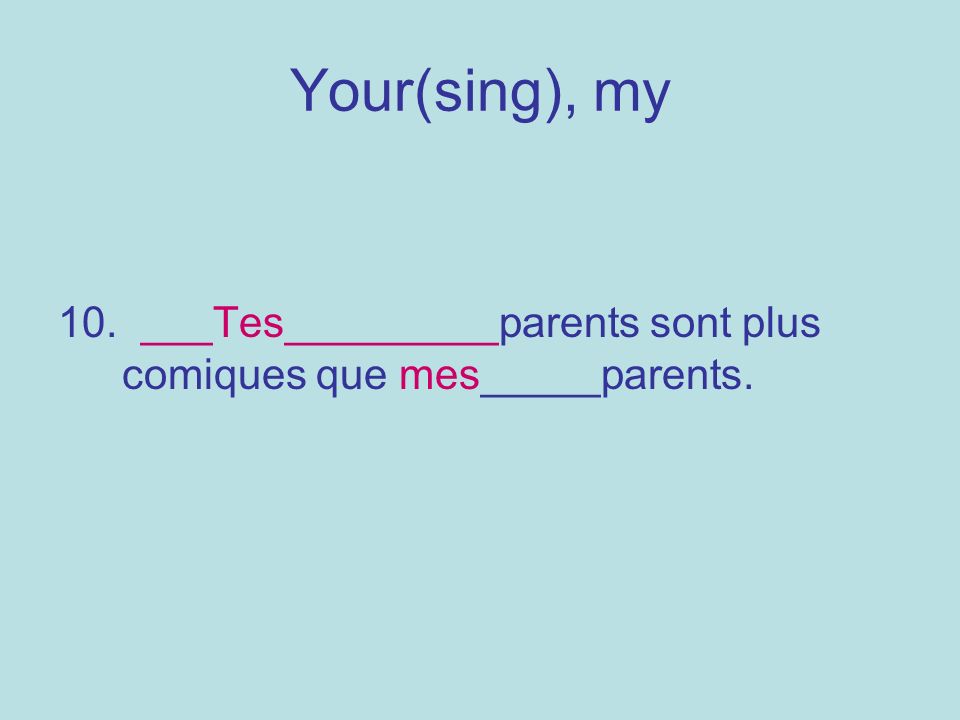Your(sing), my 10. ___Tes_________parents sont plus comiques que mes_____parents.