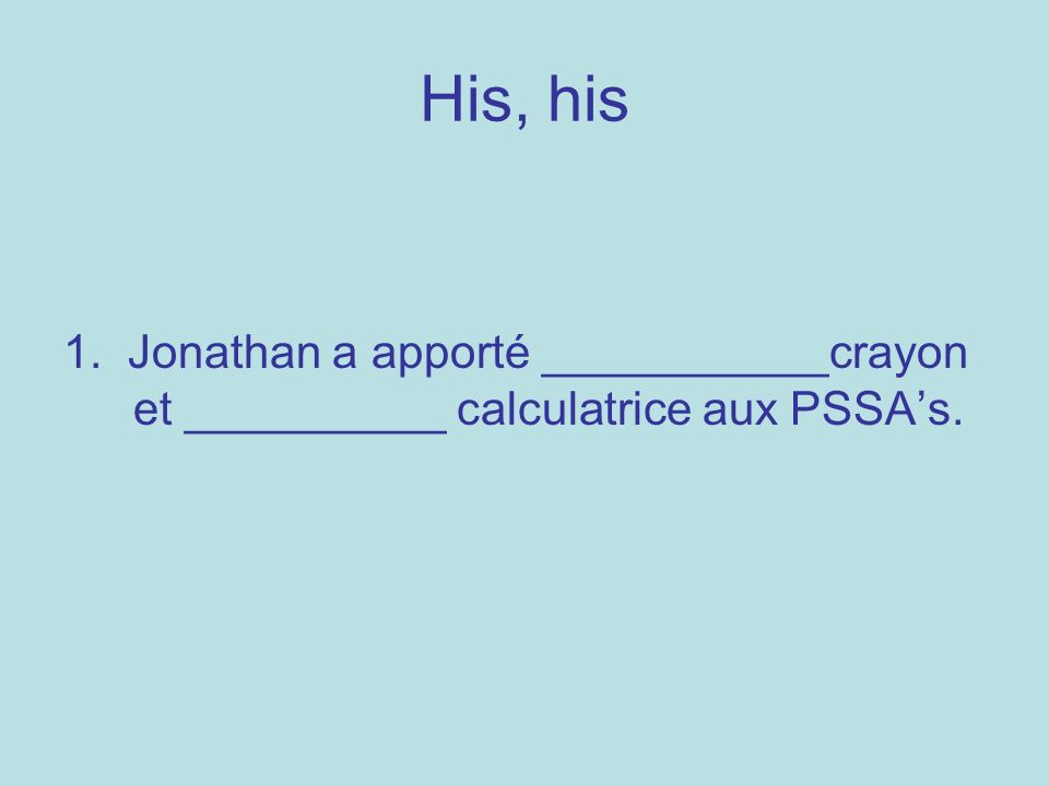 His, his 1. Jonathan a apporté ___________crayon et __________ calculatrice aux PSSAs.