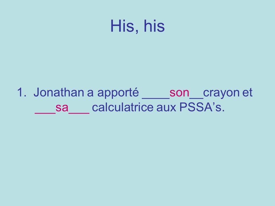 His, his 1. Jonathan a apporté ____son__crayon et ___sa___ calculatrice aux PSSAs.