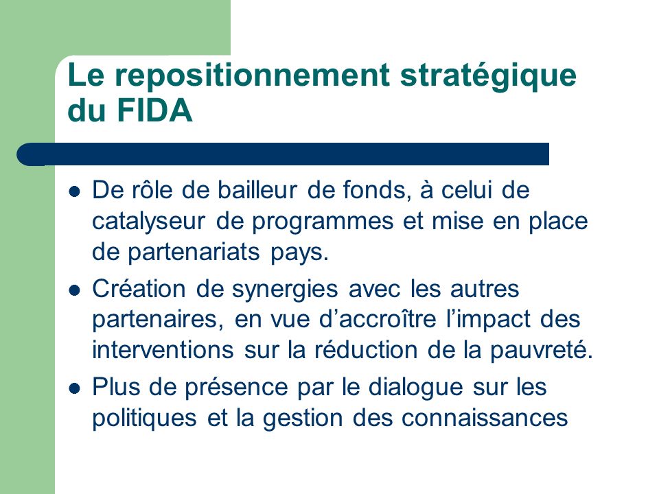 Le repositionnement stratégique du FIDA De rôle de bailleur de fonds, à celui de catalyseur de programmes et mise en place de partenariats pays.