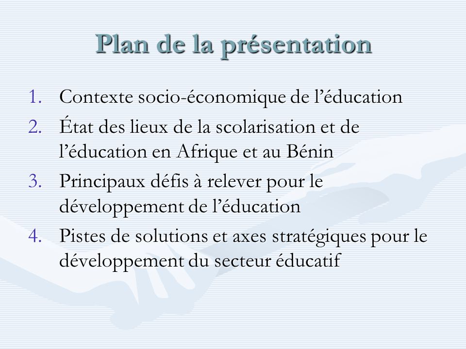 Plan de la présentation 1.Contexte socio-économique de léducation 2.État des lieux de la scolarisation et de léducation en Afrique et au Bénin 3.Principaux défis à relever pour le développement de léducation 4.Pistes de solutions et axes stratégiques pour le développement du secteur éducatif